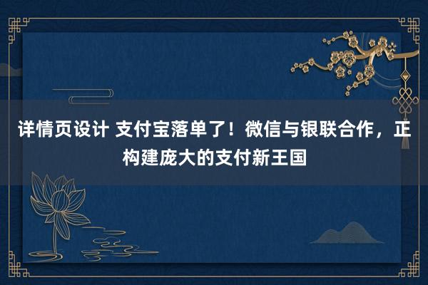 详情页设计 支付宝落单了！微信与银联合作，正构建庞大的支付新王国