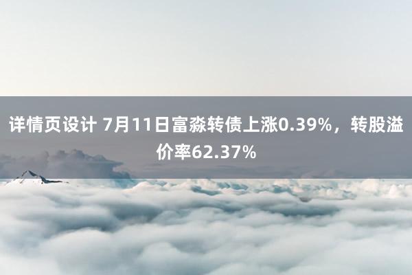 详情页设计 7月11日富淼转债上涨0.39%，转股溢价率62.37%