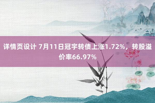 详情页设计 7月11日冠宇转债上涨1.72%，转股溢价率66.97%