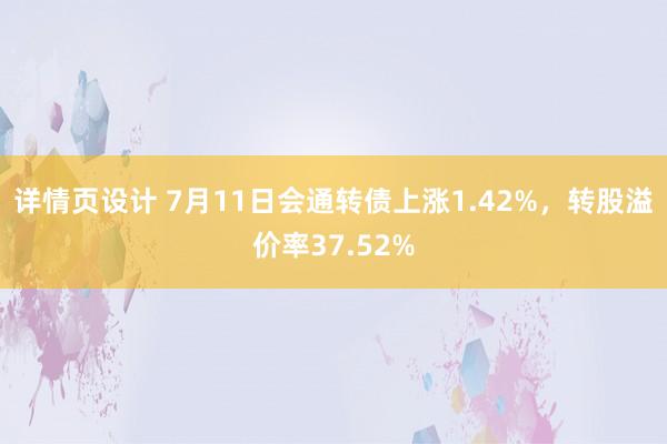 详情页设计 7月11日会通转债上涨1.42%，转股溢价率37.52%